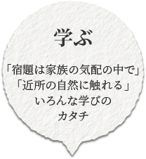 「宿題は家族の気配の中で」「近所の自然に触れる」いろんな学びのカタチ