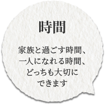 家族と過ごす時間、一人になれる時間、どっちも大切にできます