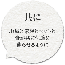 地域と家族とペットと皆が共に快適に暮らせるように